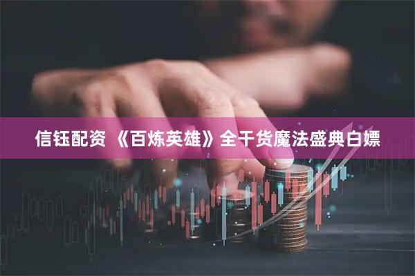 信钰配资 《百炼英雄》全干货魔法盛典白嫖
