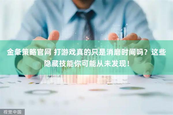 金夆策略官网 打游戏真的只是消磨时间吗？这些隐藏技能你可能从未发现！