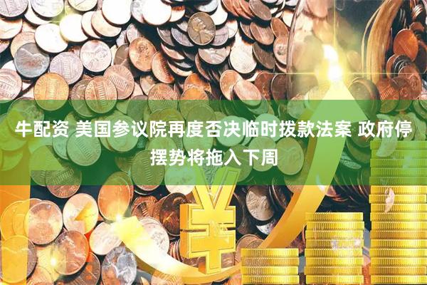 牛配资 美国参议院再度否决临时拨款法案 政府停摆势将拖入下周