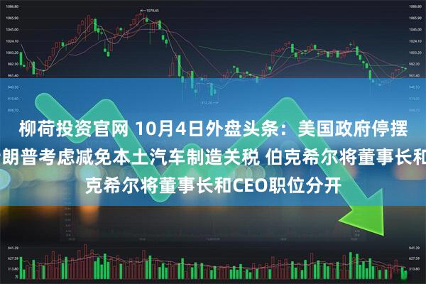 柳荷投资官网 10月4日外盘头条：美国政府停摆延长至下周 特朗普考虑减免本土汽车制造关税 伯克希尔将董事长和CEO职位分开