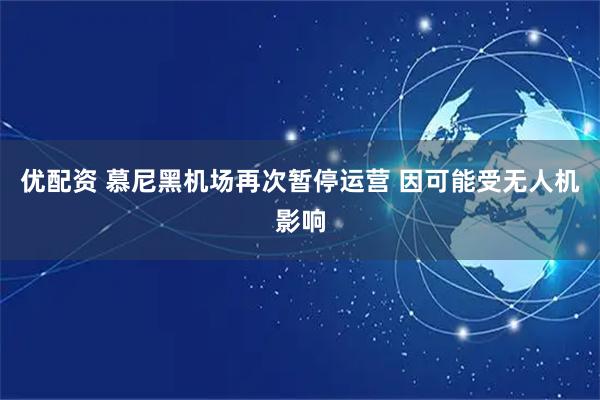 优配资 慕尼黑机场再次暂停运营 因可能受无人机影响