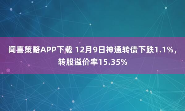 闻喜策略APP下载 12月9日神通转债下跌1.1%，转股溢价率15.35%