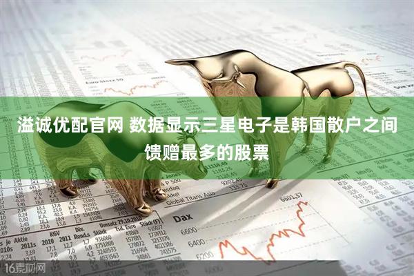 溢诚优配官网 数据显示三星电子是韩国散户之间馈赠最多的股票