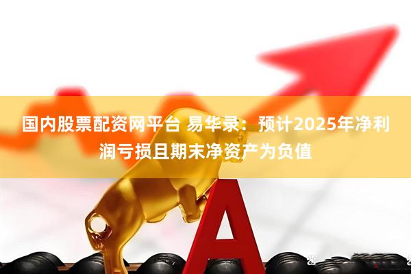 国内股票配资网平台 易华录：预计2025年净利润亏损且期末净资产为负值