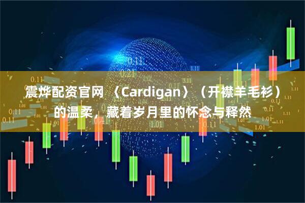 震烨配资官网 〈Cardigan〉（开襟羊毛衫）的温柔，藏着岁月里的怀念与释然
