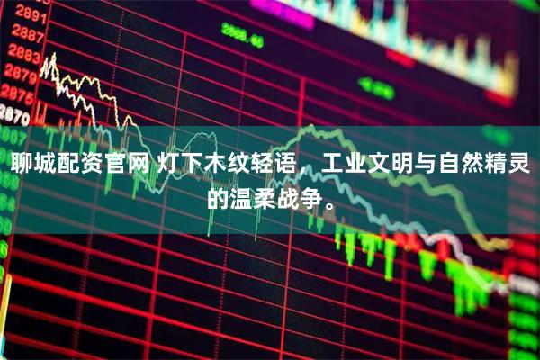聊城配资官网 灯下木纹轻语，工业文明与自然精灵的温柔战争。